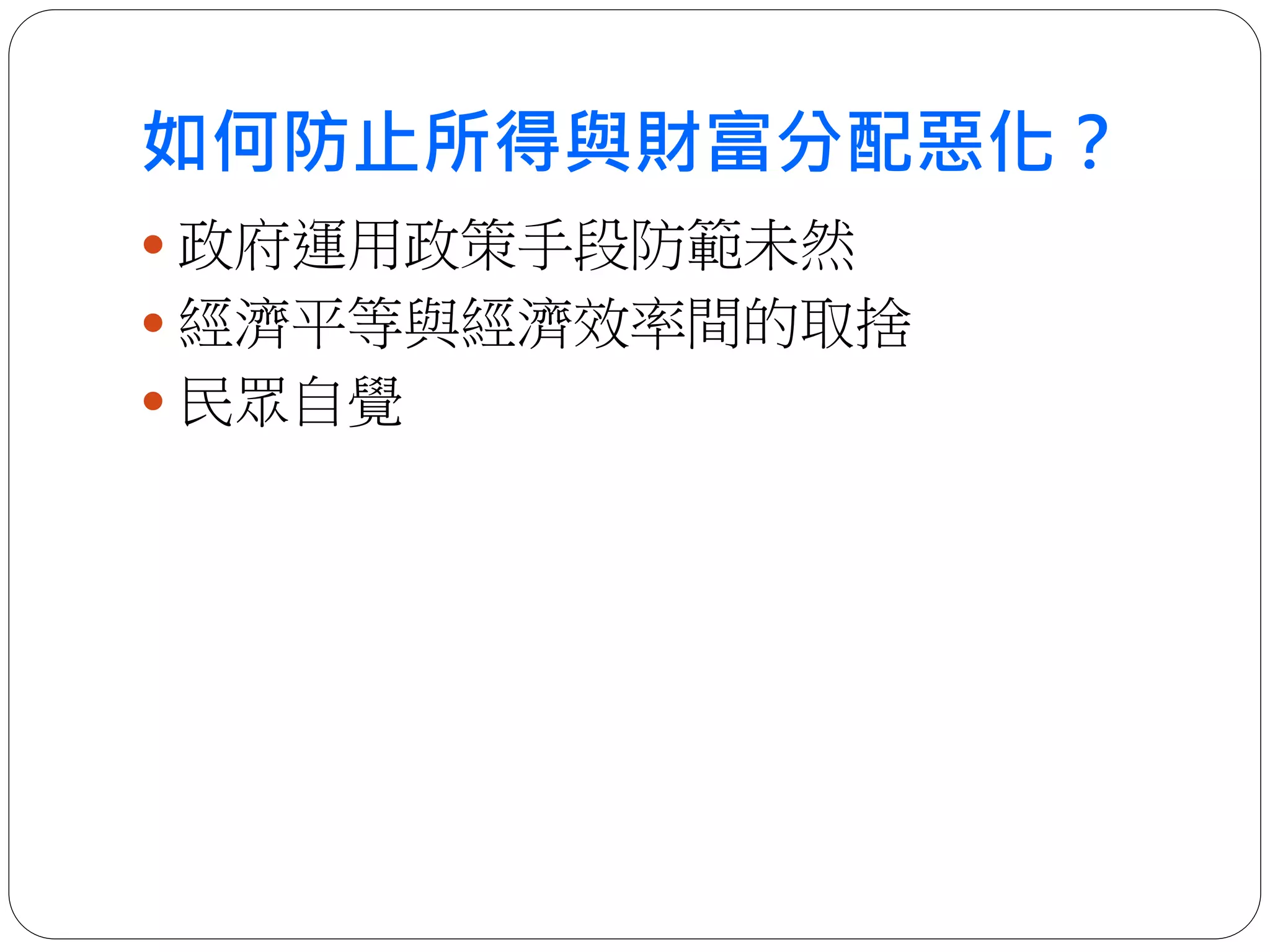 如何防止所得與財富分配惡化？
 政府運用政策手段防範未然
 經濟平等與經濟效率間的取捨
 民眾自覺
 
