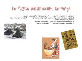 •1.‫חדשים‬ ‫לעולים‬ ‫בדירות‬ ‫מחסור‬* .‫מעברות‬,‫נטושים‬ ‫ומקומות‬ ‫עולים‬ ‫מחנות‬.
2.‫חינוך‬ ‫במוסדות‬ ‫מחסור‬,‫מורים‬ ‫ואין‬ ‫עברית‬ ‫לדבר‬ ‫יודעים‬ ‫לא‬ ‫הרבה‬* .‫חובה‬ ‫חינוך‬ ‫חוק‬,‫חינוך‬ ‫חוק‬
‫ממלכתי‬,‫ומתנדבים‬ ‫חיילות‬ ‫מורות‬.
3.‫ונשק‬ ‫צבא‬ ‫וגם‬ ‫עולים‬ ‫לכלכל‬ ‫כסף‬ ‫אין‬* .‫צנע‬ ‫משטר‬(‫תלושים‬)
4.‫החדשים‬ ‫על‬ ‫הותיקים‬ ‫התנשאות‬* .‫ההיתוך‬ ‫כור‬ ‫תפיסת‬
 