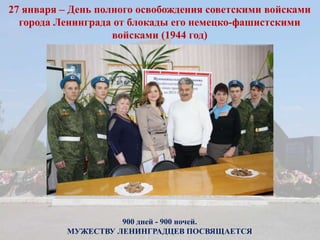 900 дней - 900 ночей.
МУЖЕСТВУ ЛЕНИНГРАДЦЕВ ПОСВЯЩАЕТСЯ
27 января – День полного освобождения советскими войсками
города Ленинграда от блокады его немецко-фашистскими
войсками (1944 год)
 