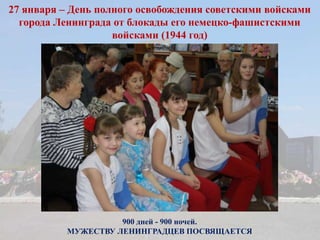 900 дней - 900 ночей.
МУЖЕСТВУ ЛЕНИНГРАДЦЕВ ПОСВЯЩАЕТСЯ
27 января – День полного освобождения советскими войсками
города Ленинграда от блокады его немецко-фашистскими
войсками (1944 год)
 