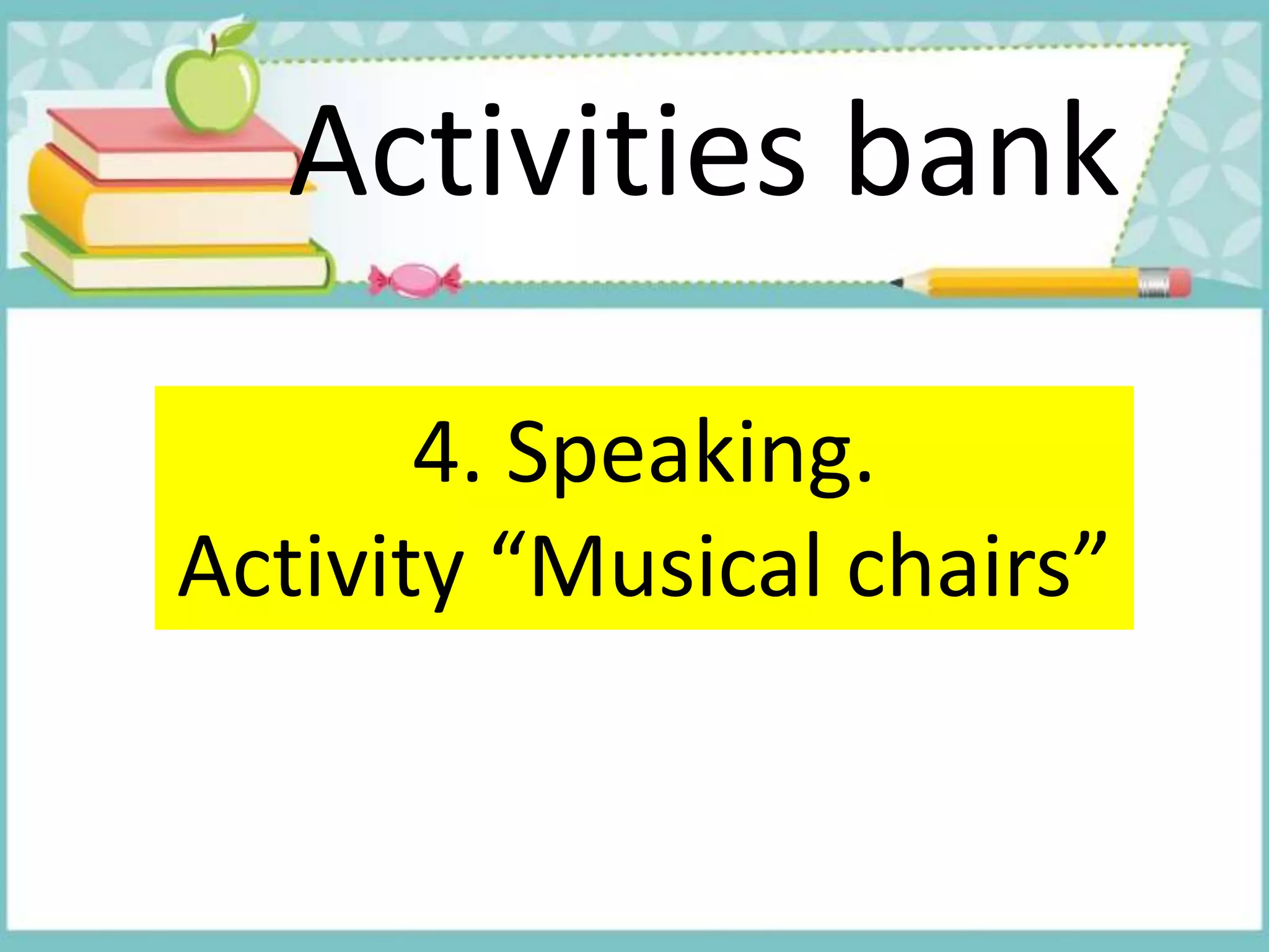 Activities bank
4. Speaking.
Activity “Musical chairs”
 