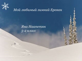 Мой любимый зимний Ереван
Яна Наапетян
5-2 класс
 