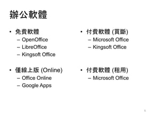 辦公軟體
• 免費軟體
– OpenOffice
– LibreOffice
– Kingsoft Office
• 僅線上版 (Online)
– Office Online
– Google Apps
• 付費軟體 (買斷)
– Microsoft Office
– Kingsoft Office
• 付費軟體 (租用)
– Microsoft Office
5
 