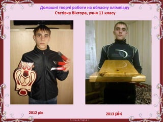 Домашні творчі роботи на обласну олімпіаду
Статівка Віктора, учня 11 класу
2012 рік 2013 рік
 