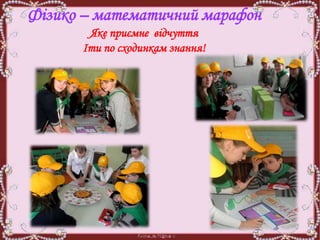 Фізико – математичний марафон
Яке приємне відчуття
Іти по сходинкам знання!
 