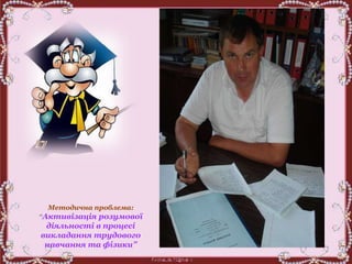Методична проблема:
“Активізація розумової
діяльності в процесі
викладання трудового
навчання та фізики”
 