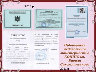 Підвищення
педагогічної
майстерності в
КОІППО ім.
Василя
Сухомлинського
2011 р
2013 р
 