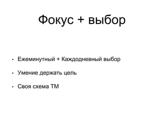 Фокус + выбор
• Ежеминутный + Каждодневный выбор
• Умение держать цель
• Своя схема ТМ
 