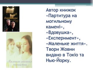 Автор книжок
«Партитура на
могильному
камені»,
«Вдовушка»,
«Експеримент»,
«Маленьке життя».
Твори Жовни
видано в Токіо та
Нью-Йорку.
 