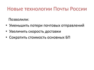Новые технологии Почты России
Позволили:
• Уменьшить потери почтовых отправлений
• Увеличить скорость доставки
• Сократить стоимость основных БП
 