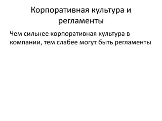 Корпоративная культура и
регламенты
Чем сильнее корпоративная культура в
компании, тем слабее могут быть регламенты
 