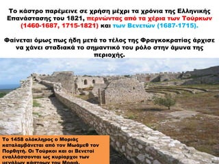 Το κάστρο παρέμεινε σε χρήση μέχρι τα χρόνια της Ελληνικής
Επανάστασης του 1821, περνώντας από τα χέρια των Τούρκων
(1460-...