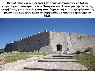 Οι Έλληνες και οι Βενετοί δεν πραγματοποίησαν καθόλου
εργασίες στο κάστρο, ενώ οι Τούρκοι εκτέλεσαν μικρής έκτασης
επεμβάσ...