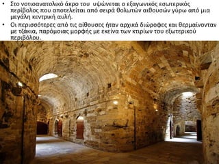 • Στο νοτιοανατολικό άκρο του υψώνεται ο εξαγωνικός εσωτερικός
περίβολος που αποτελείται από σειρά θολωτών αιθουσών γύρω α...