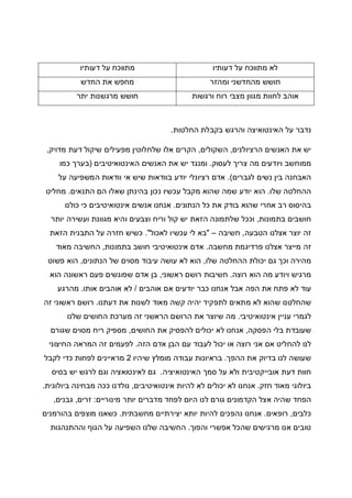 ‫דעותיו‬ ‫על‬ ‫מתווכח‬ ‫לא‬‫דעותיו‬ ‫על‬ ‫מתווכח‬
‫ומהזר‬ ‫מהחדשני‬ ‫חושש‬‫החדש‬ ‫את‬ ‫מחפש‬
‫ורגשות‬ ‫רוח‬ ‫מצבי‬ ‫מגוון‬ ‫לחוות‬ ‫אוהב‬‫חושש‬‫יתר‬ ‫מרגשנות‬
‫החלטות‬ ‫בקבלת‬ ‫והרגש‬ ‫האינטואיצה‬ ‫על‬ ‫נדבר‬.
‫הרציולנים‬ ‫האנשים‬ ‫את‬ ‫יש‬,‫השקולים‬,‫מדויק‬ ‫דעת‬ ‫שיקול‬ ‫מפעילים‬ ‫שלחלוטין‬ ‫אלו‬ ‫הקרים‬,
‫לעסוק‬ ‫צריך‬ ‫מה‬ ‫ויודעים‬ ‫ממוחשב‬.‫האינטואיטיבים‬ ‫האנשים‬ ‫את‬ ‫יש‬ ‫ומנגד‬)‫כמו‬ ‫בערך‬
‫לגברים‬ ‫נשים‬ ‫בין‬ ‫האבחנה‬.(‫שיש‬ ‫בוודאות‬ ‫יודע‬ ‫רציונלי‬ ‫אדם‬‫על‬ ‫המשפיעה‬ ‫וודאות‬ ‫אי‬
‫שלו‬ ‫ההחלטה‬.‫ש‬ ‫בהינתן‬ ‫נכון‬ ‫עכשיו‬ ‫מקבל‬ ‫שהוא‬ ‫שמה‬ ‫יודע‬ ‫הוא‬‫התנאים‬ ‫הם‬ ‫אלו‬.‫מחליט‬
‫הנתונים‬ ‫כל‬ ‫את‬ ‫בודק‬ ‫שהוא‬ ‫אחרי‬ ‫רב‬ ‫בהיסוס‬.‫כולנו‬ ‫כי‬ ‫אינטואיטיבים‬ ‫אנשים‬ ‫אנחנו‬
‫בתמונות‬ ‫חושבים‬,‫יותר‬ ‫ועשירה‬ ‫מגוונת‬ ‫והיא‬ ‫וצבעים‬ ‫וריח‬ ‫קול‬ ‫יש‬ ‫הזאת‬ ‫שלתמונה‬ ‫וככל‬
‫יוצר‬ ‫זה‬‫הטבעה‬ ‫אצלנו‬,‫חשיבה‬–"‫לאכול‬ ‫עכשיו‬ ‫לי‬ ‫בא‬."‫הזאת‬ ‫התבנית‬ ‫על‬ ‫חזרה‬ ‫כשיש‬
‫מחשבה‬ ‫פרדיגמת‬ ‫אצלנו‬ ‫מייצר‬ ‫זה‬.‫בתמונות‬ ‫חושב‬ ‫אינטואיטיבי‬ ‫אדם‬,‫מאוד‬ ‫החשיבה‬
‫שלו‬ ‫ההחלטה‬ ‫יכולת‬ ‫גם‬ ‫וכך‬ ‫מהירה‬,‫הנתונים‬ ‫של‬ ‫מסוים‬ ‫עיבוד‬ ‫עושה‬ ‫לא‬ ‫הוא‬,‫פשוט‬ ‫הוא‬
‫רוצה‬ ‫הוא‬ ‫מה‬ ‫ויודע‬ ‫מרגיש‬.‫ראשו‬ ‫רושם‬ ‫חשיבות‬‫ני‬,‫הוא‬ ‫ראשונה‬ ‫פעם‬ ‫שפוגשים‬ ‫אדם‬ ‫בן‬
‫אוהבים‬ ‫אם‬ ‫יודעים‬ ‫כבר‬ ‫אנחנו‬ ‫אבל‬ ‫הפה‬ ‫את‬ ‫פתח‬ ‫לא‬ ‫עוד‬/‫אותו‬ ‫אוהבים‬ ‫לא‬.‫מהרגע‬
‫דעתנו‬ ‫את‬ ‫לשנות‬ ‫מאוד‬ ‫קשה‬ ‫יהיה‬ ‫לתפקיד‬ ‫מתאים‬ ‫לא‬ ‫שהוא‬ ‫שהחלטנו‬.‫זה‬ ‫ראשוני‬ ‫רושם‬
‫אינטואיטיבי‬ ‫עניין‬ ‫לגמרי‬.‫שלנו‬ ‫החושים‬ ‫מערכת‬ ‫זה‬ ‫הראשני‬ ‫הרושם‬ ‫את‬ ‫שיוצר‬ ‫מה‬
‫שעוב‬‫הפסקה‬ ‫בלי‬ ‫דת‬,‫החושים‬ ‫את‬ ‫להפסיק‬ ‫יכולים‬ ‫לא‬ ‫אנחנו‬,‫שגורם‬ ‫מסוים‬ ‫ריח‬ ‫מספיק‬
‫הזה‬ ‫אדם‬ ‫הבן‬ ‫עם‬ ‫לעבוד‬ ‫יכול‬ ‫או‬ ‫רוצה‬ ‫אני‬ ‫אם‬ ‫להחליט‬ ‫לנו‬.‫החיצוני‬ ‫המראה‬ ‫זה‬ ‫לפעמים‬
‫ההפך‬ ‫את‬ ‫בדיוק‬ ‫לנו‬ ‫שעושה‬.‫שיהיו‬ ‫מומלץ‬ ‫עבודה‬ ‫בראיונות‬2‫לקבל‬ ‫כדי‬ ‫לפחות‬ ‫מראיינים‬
‫סמך‬ ‫על‬ ‫ולא‬ ‫אובייקטיבית‬ ‫דעת‬ ‫חוות‬‫האינטואיציה‬.‫בסיס‬ ‫יש‬ ‫לרגש‬ ‫וגם‬ ‫לאינטואציה‬ ‫גם‬
‫חזק‬ ‫מאוד‬ ‫ביולוגי‬.‫יכולים‬ ‫לא‬ ‫אנחנו‬‫לא‬‫אינטואיטיבים‬ ‫להיות‬,‫ביולוגית‬ ‫מבחינה‬ ‫ככה‬ ‫נולדנו‬.
‫מינוריים‬ ‫יותר‬ ‫מדברים‬ ‫לפחד‬ ‫היום‬ ‫לנו‬ ‫גורם‬ ‫הקדמונים‬ ‫אצל‬ ‫שהיה‬ ‫הפחד‬:‫זרים‬,‫גבנים‬,
‫כלבים‬,‫רופאים‬.‫מחשבתית‬ ‫יצירתיים‬ ‫יותא‬ ‫להיות‬ ‫נהפכים‬ ‫אנחנו‬.‫בהורמנים‬ ‫מוצפים‬ ‫כשאנו‬
‫והפוך‬ ‫אפשרי‬ ‫שהכל‬ ‫מרגישים‬ ‫אנו‬ ‫טובים‬.‫וההתנהגות‬ ‫הגוף‬ ‫על‬ ‫השפיעה‬ ‫שלנו‬ ‫החשיבה‬
 