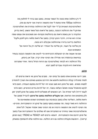 ‫שגויות‬ ‫השאר‬ ‫כל‬ ‫נכונה‬ ‫אחת‬ ‫החלטה‬ ‫רק‬ ‫לי‬.‫מה‬ ‫לחלוטין‬ ‫לי‬ ‫ברור‬ ‫שבו‬ ‫במצב‬
‫שב‬ ‫ההחלטה‬100‫מה‬ ‫גם‬ ‫יודעת‬ ‫ואני‬ ‫הרצויה‬ ‫התוצאה‬ ‫את‬ ‫לי‬ ‫נותנת‬ ‫אחוז‬‫ן‬
‫האלטרנטיבה‬ ‫את‬ ‫ובוחרת‬ ‫ההחלטה‬ ‫את‬ ‫לקבל‬ ‫יותר‬ ‫לי‬ ‫קל‬ ‫השגויות‬ ‫האלטרנטיבות‬
‫הנכונה‬ ‫ההחלטה‬ ‫את‬ ‫לי‬ ‫שתיתן‬,‫פשוט‬ ‫מאוד‬ ‫הכול‬ ‫ודאות‬ ‫של‬ ‫במצב‬) .‫בדיוק‬ ‫זאת‬
‫טקטיות‬ ‫בהחלטות‬ ‫גם‬ ‫ודאות‬ ‫באמת‬ ‫אין‬ ‫כי‬ ‫הפיקציה‬-‫שמה‬ ‫עצמנו‬ ‫את‬ ‫משכנעים‬ ‫אנו‬
‫שיהיה‬ ‫הוא‬ ‫שהיה‬,‫יקרה‬ ‫הנכון‬ ‫הדבר‬.(‫מ‬ ‫ודאות‬ ‫של‬ ‫במצב‬‫ולקבל‬ ‫לתכנן‬ ‫ניתן‬ ‫לאה‬
‫נכונה‬ ‫היא‬ ‫שקיבלנו‬ ‫שההחלטה‬ ‫ברורה‬ ‫בידיעה‬ ‫החלטות‬.
‫העבר‬ ‫על‬ ‫שליטה‬ ‫אין‬,‫העתיד‬ ‫על‬ ‫שליטה‬ ‫אין‬-‫ועל‬ ‫ההווה‬ ‫על‬ ‫רק‬ ‫שליטה‬ ‫יש‬
‫כעת‬ ‫המשתנים‬.
‫בעתיד‬ ‫הנכונה‬ ‫התוצאה‬ ‫את‬ ‫להשיג‬ ‫כדי‬ ‫ההכרחיות‬ ‫הפעולות‬ ‫רף‬ ‫את‬ ‫אעשה‬ ‫אני‬ ‫אם‬
‫יק‬ ‫שזה‬ ‫הסיכוי‬ ‫את‬ ‫מגדילה‬ ‫אני‬ ‫ובהתמדה‬ ‫בנחישות‬‫רה‬.‫ביטחון‬ ‫אין‬ ‫אבל‬.
‫ביותר‬ ‫הגדול‬ ‫הרווח‬ ‫עם‬ ‫באלטרנטיבה‬ ‫לבחור‬ ‫היא‬ ‫ההחלטה‬ ‫כלל‬.‫שמבינים‬ ‫אחרי‬
‫הבא‬ ‫למצב‬ ‫עוברים‬ ‫פיקציה‬ ‫היא‬ ‫שהודאות‬.
‫סיכון‬-
‫יומי‬ ‫בסיס‬ ‫על‬ ‫כמעט‬ ‫אותו‬ ‫שחווים‬ ‫ידיעה‬ ‫מצב‬.‫לנו‬ ‫גורמים‬ ‫ודאות‬ ‫ואי‬ ‫סיכון‬ ‫של‬ ‫מצבים‬
‫להתחייב‬ ‫הצורך‬ ‫את‬ ‫מאיתנו‬ ‫שימנעו‬ ‫הדרכים‬ ‫את‬ ‫ולחפש‬ ‫ההחלטות‬ ‫קבלת‬ ‫מתהליכי‬ ‫לפחד‬
‫מסוים‬ ‫למשהו‬.‫העבודה‬ ‫במקום‬ ‫להיות‬ ‫יכול‬ ‫וזה‬ ‫טבעי‬ ‫מצב‬ ‫הוא‬ ‫סיכון‬ ‫של‬ ‫מצב‬,‫כדאי‬ ‫האם‬
‫חופש‬ ‫עכשיו‬ ‫מהמנהל‬ ‫לבקש‬/‫הע‬‫בשכר‬ ‫לאה‬,‫האישיים‬ ‫בחיים‬ ‫להיות‬ ‫יכול‬ ‫זה‬,‫כדאי‬ ‫האם‬
‫דירה‬ ‫לעבור‬/‫וכו‬ ‫אחרת‬ ‫לעיר‬'.‫זמן‬ ‫לאורך‬ ‫סיכון‬ ‫של‬ ‫במצב‬ ‫להיות‬ ‫מסוגלים‬ ‫לא‬ ‫האנשים‬ ‫רוב‬
‫הוודאות‬ ‫את‬ ‫מחפשים‬ ‫ולכן‬.‫סיכון‬ ‫של‬ ‫במצב‬ ‫החלטות‬ ‫מקבלים‬ ‫איך‬-‫של‬ ‫ממצב‬ ‫להבדיל‬
‫מלאה‬ ‫ודאות‬,‫השונים‬ ‫המשתנים‬ ‫עם‬ ‫ובנסיבות‬ ‫במצב‬ ‫שלנו‬ ‫השליטה‬‫על‬ ‫שמשפיעים‬
‫קטנה‬ ‫מאוד‬ ‫היא‬ ‫ההחלטה‬.‫ההסתברויות‬ ‫זה‬ ‫סיכון‬ ‫של‬ ‫במצב‬ ‫בנוסף‬ ‫שנמצא‬ ‫מה‬.‫סיכויים‬-
‫ואכשל‬ ‫אפסיד‬ ‫שאני‬ ‫הסיכוי‬ ‫מה‬ ‫או‬ ‫הרצויה‬ ‫התוצאה‬ ‫את‬ ‫להשיג‬ ‫הסיכוי‬ ‫מה‬.‫אחת‬ ‫לכל‬
‫במצב‬ ‫אבל‬ ‫ההסתברויות‬ ‫על‬ ‫שולטים‬ ‫לא‬ ‫ואנו‬ ‫הסתברות‬ ‫יש‬ ‫בוחרת‬ ‫שאני‬ ‫מהאלטרנטיבות‬
‫ההסתב‬ ‫את‬ ‫יודעים‬ ‫סיכון‬ ‫של‬‫רויות‬.‫דוגמא‬-‫לוטו‬ ‫כרטיס‬763421‫או‬76342!)‫הסימן‬ ‫עם‬
‫קריאה‬(.‫החלטה‬ ‫היא‬ ‫גם‬ ‫החלטה‬ ‫מקבלת‬ ‫הימנעות‬.‫במשחק‬ ‫להשתתף‬ ‫שלא‬ ‫החלטה‬ ‫גם‬
 