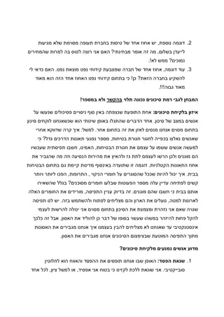 2.‫נוספת‬ ‫דוגמה‬,‫יש‬‫מגיעות‬ ‫שלא‬ ‫מסוימת‬ ‫תעופה‬ ‫בחברת‬ ‫טיסות‬ ‫של‬ ‫אחד‬ ‫אחוז‬
‫בשלום‬ ‫לייעדן‬,‫מבחינתי‬ ‫אומר‬ ‫זה‬ ‫מה‬?‫שהמחירים‬ ‫למרות‬ ‫בה‬ ‫לטוס‬ ‫רוצה‬ ‫אני‬ ‫האם‬
‫נמוכים‬?‫לא‬ ‫ממש‬.!
3.‫דוגמה‬ ‫עוד‬,‫נפט‬ ‫מוצאת‬ ‫נפט‬ ‫קידוחי‬ ‫שמצבעת‬ ‫חברה‬ ‫של‬ ‫אחד‬ ‫אחוז‬.‫לי‬ ‫כדאי‬ ‫האם‬
‫הזאת‬ ‫בחברה‬ ‫להשקיע‬?‫כן‬!‫מאוד‬ ‫הוא‬ ‫הזה‬ ‫אחד‬ ‫האחוז‬ ‫נפט‬ ‫קידוחי‬ ‫בתחום‬ ‫כי‬
‫גבוה‬ ‫מאוד‬.!!!
‫תלוי‬ ‫נכונה‬ ‫סיכונים‬ ‫רמת‬ ‫לגבי‬ ‫המבחן‬‫בהקשר‬‫במספר‬ ‫ולא‬!
‫סיכונים‬ ‫בלקיחת‬ ‫איזון‬:‫על‬ ‫שנעשו‬ ‫פסיכולים‬ ‫ניסויים‬ ‫סוף‬ ‫באין‬ ‫שנצפתה‬ ‫התופעת‬ ‫אחת‬
‫סיכון‬ ‫של‬ ‫במצב‬ ‫אנשים‬.‫סיכון‬ ‫לוקחים‬ ‫שכשאנחנו‬ ‫הוא‬ ‫שיטתי‬ ‫באופן‬ ‫שהתגלו‬ ‫הדברים‬ ‫אחד‬
‫אחר‬ ‫בתחום‬ ‫זה‬ ‫את‬ ‫לאזן‬ ‫מנסים‬ ‫אנחנו‬ ‫מסוים‬ ‫בתחום‬.‫למשל‬:‫אחרי‬ ‫שדווקא‬ ‫קרה‬ ‫איך‬
‫בטיחות‬ ‫חגורת‬ ‫לחגור‬ ‫בכפייה‬ ‫נאלצו‬ ‫שאנשים‬,‫תא‬ ‫נפגעי‬ ‫מספר‬‫גדל‬ ‫הדרכים‬ ‫ונות‬?‫כי‬
‫הבטיחות‬ ‫חגורת‬ ‫את‬ ‫עצמם‬ ‫על‬ ‫ששמו‬ ‫אנשים‬ ‫למעשה‬,‫האמינו‬,‫שעכשיו‬ ‫תפיסתית‬ ‫חשבו‬
‫את‬ ‫שהגביר‬ ‫מה‬ ‫וזה‬ ‫הנסיעה‬ ‫מהירות‬ ‫את‬ ‫ולהאיץ‬ ‫גז‬ ‫לתת‬ ‫לעצמם‬ ‫הרשו‬ ‫ולכן‬ ‫מוגנים‬ ‫הם‬
‫הקטלניות‬ ‫התאונות‬ ‫אחוז‬.‫הבטיחות‬ ‫בתחום‬ ‫גם‬ ‫קיימת‬ ‫מדינות‬ ‫באינסוף‬ ‫שתועדה‬ ‫זו‬ ‫דוגמה‬
‫בבית‬.‫יכול‬ ‫איך‬‫הניקוי‬ ‫חומרי‬ ‫על‬ ‫שהסוגרים‬ ‫שככל‬ ‫להיות‬,‫התרופות‬,‫ויותר‬ ‫ליותר‬ ‫הפכו‬
‫מסוכנים‬ ‫חומרים‬ ‫שבלעו‬ ‫הפעוטות‬ ‫מספר‬ ‫עלה‬ ‫עדיין‬ ‫לפתיחה‬ ‫קשים‬?‫שהשאירו‬ ‫בגלל‬
‫מוגנים‬ ‫שהם‬ ‫חשבו‬ ‫כי‬ ‫בבית‬ ‫אותם‬.‫התפיסה‬ ‫עניין‬ ‫בדיוק‬ ‫זה‬,‫האלה‬ ‫החומרים‬ ‫את‬ ‫מורידים‬
‫למטה‬ ‫לארונות‬,‫לפ‬ ‫מצליחים‬ ‫והם‬ ‫הארון‬ ‫את‬ ‫נועלים‬‫בזה‬ ‫ולהשתמש‬ ‫תוח‬.‫תפיסה‬ ‫לנו‬ ‫יש‬
‫לעצמי‬ ‫להרשות‬ ‫יכולה‬ ‫אני‬ ‫מסוים‬ ‫בתחום‬ ‫הסיכון‬ ‫את‬ ‫ומצמצת‬ ‫נזהרת‬ ‫אני‬ ‫שאם‬ ‫שגויה‬
‫האסון‬ ‫את‬ ‫להוליד‬ ‫כן‬ ‫דבר‬ ‫של‬ ‫בסופו‬ ‫שעשוי‬ ‫במשהו‬ ‫להיזהר‬ ‫פחות‬ ‫להקל‬.‫כלכך‬ ‫זה‬ ‫אבל‬
‫האסונות‬ ‫את‬ ‫מגבירים‬ ‫אנחנו‬ ‫איך‬ ‫בעצמנו‬ ‫להבין‬ ‫מצליחים‬ ‫לא‬ ‫שאנחנו‬ ‫עד‬ ‫אינסטנקטיבי‬
‫מתוך‬‫האסון‬ ‫את‬ ‫מגבירים‬ ‫אנחנו‬ ‫הסיכונים‬ ‫שבצימצום‬ ‫המוטעת‬ ‫התפיסה‬.
‫סיכונים‬ ‫מלקיחת‬ ‫נמנעים‬ ‫אנשים‬ ‫מדוע‬?
1.‫הפסד‬ ‫שנאת‬:‫לחלוטין‬ ‫הוא‬ ‫והאווח‬ ‫ההפסד‬ ‫את‬ ‫תופסים‬ ‫אנחנו‬ ‫שבו‬ ‫האופן‬
‫סובייקטיבי‬.‫אפסיד‬ ‫אני‬ ‫בטוח‬ ‫כי‬ ‫לקזינו‬ ‫ללכת‬ ‫שונאת‬ ‫אני‬,‫ציון‬ ‫למשל‬ ‫או‬,‫אחד‬ ‫לכל‬
 