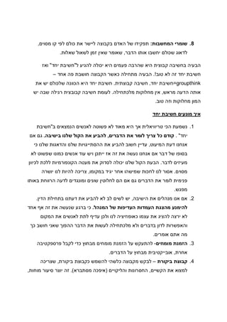 8.‫המחשבות‬ ‫שומרי‬:‫מסוים‬ ‫קו‬ ‫לפי‬ ‫כולם‬ ‫את‬ ‫ליישר‬ ‫בקבוצה‬ ‫האדם‬ ‫של‬ ‫תפקידו‬,
‫הדבר‬ ‫אותו‬ ‫יחשבו‬ ‫שכולם‬ ‫לדאוג‬,‫שאלות‬ ‫לשאול‬ ‫זמן‬ ‫שאין‬ ‫שאומר‬.
‫ל‬ ‫להגיע‬ ‫יכולה‬ ‫היא‬ ‫פעמים‬ ‫שהרבה‬ ‫היא‬ ‫קבוצית‬ ‫בחשיבה‬ ‫הבעיה‬"‫יחד‬ ‫חשיבת‬"‫ואז‬
‫טוב‬ ‫לא‬ ‫זה‬ ‫יחד‬ ‫חשיבת‬.!‫אחד‬ ‫פה‬ ‫חושבת‬ ‫הקבוצה‬ ‫כאשר‬ ‫מתחילה‬ ‫הבעיה‬–
groupthink=‫יחד‬ ‫חשיבת‬,‫קבוצתית‬ ‫חשיבה‬.‫את‬ ‫יש‬ ‫שלכולם‬ ‫הכוונה‬ ‫היא‬ ‫יחד‬ ‫חשיבת‬
‫מראש‬ ‫הדעה‬ ‫אותה‬,‫מלכתחילה‬ ‫מחלוקות‬ ‫אין‬.‫יש‬ ‫שבה‬ ‫רגילה‬ ‫קבובצית‬ ‫חשיבה‬ ‫לעומת‬
‫טוב‬ ‫וזה‬ ‫מחלוקות‬ ‫המון‬.
‫יחד‬ ‫חשיבת‬ ‫מונעים‬ ‫איך‬
1.‫ב‬ ‫הנמצאים‬ ‫לאנשים‬ ‫פשוטה‬ ‫לא‬ ‫מאוד‬ ‫היא‬ ‫אך‬ ‫טריוויאלית‬ ‫הכי‬ ‫נשמעת‬"‫חשיבת‬
‫יחד‬. "‫הדברים‬ ‫את‬ ‫לומר‬ ‫צריך‬ ‫כל‬ ‫קודם‬,‫בישיבה‬ ‫שלנו‬ ‫הקול‬ ‫את‬ ‫להביע‬.‫אם‬ ‫גם‬
‫המיעוט‬ ‫דעת‬ ‫אנחנו‬,‫כי‬ ‫שלנו‬ ‫והדאגות‬ ‫שלנו‬ ‫ההסתייגויות‬ ‫את‬ ‫להביע‬ ‫חשוב‬ ‫עדיין‬
‫לא‬ ‫שפשוט‬ ‫כמונו‬ ‫אנשים‬ ‫עוד‬ ‫ויש‬ ‫ייתכן‬ ‫אז‬ ‫זה‬ ‫את‬ ‫נעשה‬ ‫אנחנו‬ ‫אם‬ ‫דבר‬ ‫של‬ ‫בסופו‬
‫לדבר‬ ‫מעיזים‬.‫מעטה‬ ‫את‬ ‫לסדוק‬ ‫יכולה‬ ‫שלנו‬ ‫הקול‬ ‫הבעת‬‫הקונ‬‫לכיוון‬ ‫ללכת‬ ‫פורמיות‬
‫מסוים‬.‫במקומו‬ ‫יגיד‬ ‫אחר‬ ‫שמישהו‬ ‫לחכות‬ ‫לנו‬ ‫אסור‬,‫יושרה‬ ‫לנו‬ ‫להיות‬ ‫צריכה‬
‫באותו‬ ‫הרווחת‬ ‫לדעה‬ ‫ומונגדים‬ ‫שונים‬ ‫לחלוטין‬ ‫הם‬ ‫אם‬ ‫גם‬ ‫הדברים‬ ‫את‬ ‫לומר‬ ‫פנימית‬
‫מפגש‬.
2.‫הישיבה‬ ‫את‬ ‫מנהלים‬ ‫אנו‬ ‫אם‬,‫הדין‬ ‫בתחילת‬ ‫דעתנו‬ ‫את‬ ‫להביע‬ ‫לא‬ ‫לב‬ ‫לשים‬ ‫יש‬.
‫העד‬ ‫העמדות‬ ‫מהצגת‬ ‫להימנע‬‫המנהל‬ ‫של‬ ‫יפות‬.‫אחד‬ ‫אף‬ ‫זה‬ ‫את‬ ‫שנעשה‬ ‫ברגע‬ ‫כי‬
‫המקום‬ ‫את‬ ‫לאנשים‬ ‫לתת‬ ‫עדיף‬ ‫ולכן‬ ‫לנו‬ ‫כאופוזיציה‬ ‫עצמו‬ ‫את‬ ‫להציג‬ ‫ירצה‬ ‫לא‬
‫כך‬ ‫חושב‬ ‫שאני‬ ‫ההפוך‬ ‫הדבר‬ ‫את‬ ‫לעשות‬ ‫מלכתחילה‬ ‫ולא‬ ‫בדברים‬ ‫לדון‬ ‫והאפשרות‬
‫אומרים‬ ‫אתם‬ ‫מה‬.
3.‫מומחים‬ ‫הזמנת‬-‫פרספקטיבה‬ ‫לקבל‬ ‫כדי‬ ‫מבחוץ‬ ‫מומחים‬ ‫הזמנת‬ ‫על‬ ‫להתעקש‬
‫אח‬‫רת‬,‫הדברים‬ ‫על‬ ‫מבחוץ‬ ‫אובייקטיבית‬.
4.‫ביקורת‬ ‫קבוצת‬–‫ביקורת‬ ‫כקבוצת‬ ‫להשמש‬ ‫כלשהי‬ ‫מקבוצה‬ ‫לבקש‬,‫שצריכה‬
‫הקשיים‬ ‫את‬ ‫למצוא‬,‫והליקויים‬ ‫החסרונות‬)‫מסתברא‬ ‫איפכה‬.(‫מוחות‬ ‫סיעור‬ ‫יוצר‬ ‫זה‬,
 