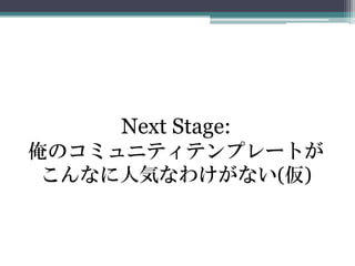Next Stage:
俺のコミュニティテンプレートが
こんなに人気なわけがない(仮)
 