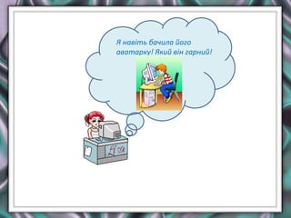 Я навіть бачила його
аватарку! Який він гарний!
 