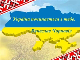 Україна починається з тебе.
В҆ячеслав Чорновіл
 