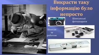 Викрасти таку
інформацію було
непросто
Шпигунські
фотоапарати
Шпигун
за
роботою
 