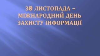 З0 ЛИСТОПАДА –
МІЖНАРОДНИЙ ДЕНЬ
ЗАХИСТУ ІНФОРМАЦІЇ
 