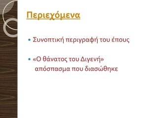 Περιεχόμενα
 Συνοπτική περιγραφή του έπους
 «Ο θάνατος του Διγενή»
απόσπασμα που διασώθηκε
 