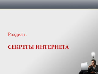 СЕКРЕТЫ ИНТЕРНЕТА
Раздел 1.
 