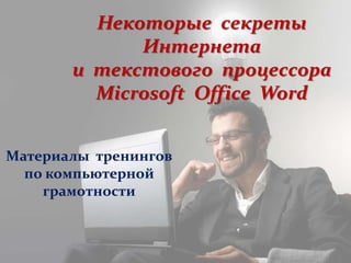 Некоторые секреты
Интернета
и текстового процессора
Microsoft Office Word
Материалы тренингов
по компьютерной
грамотности
 