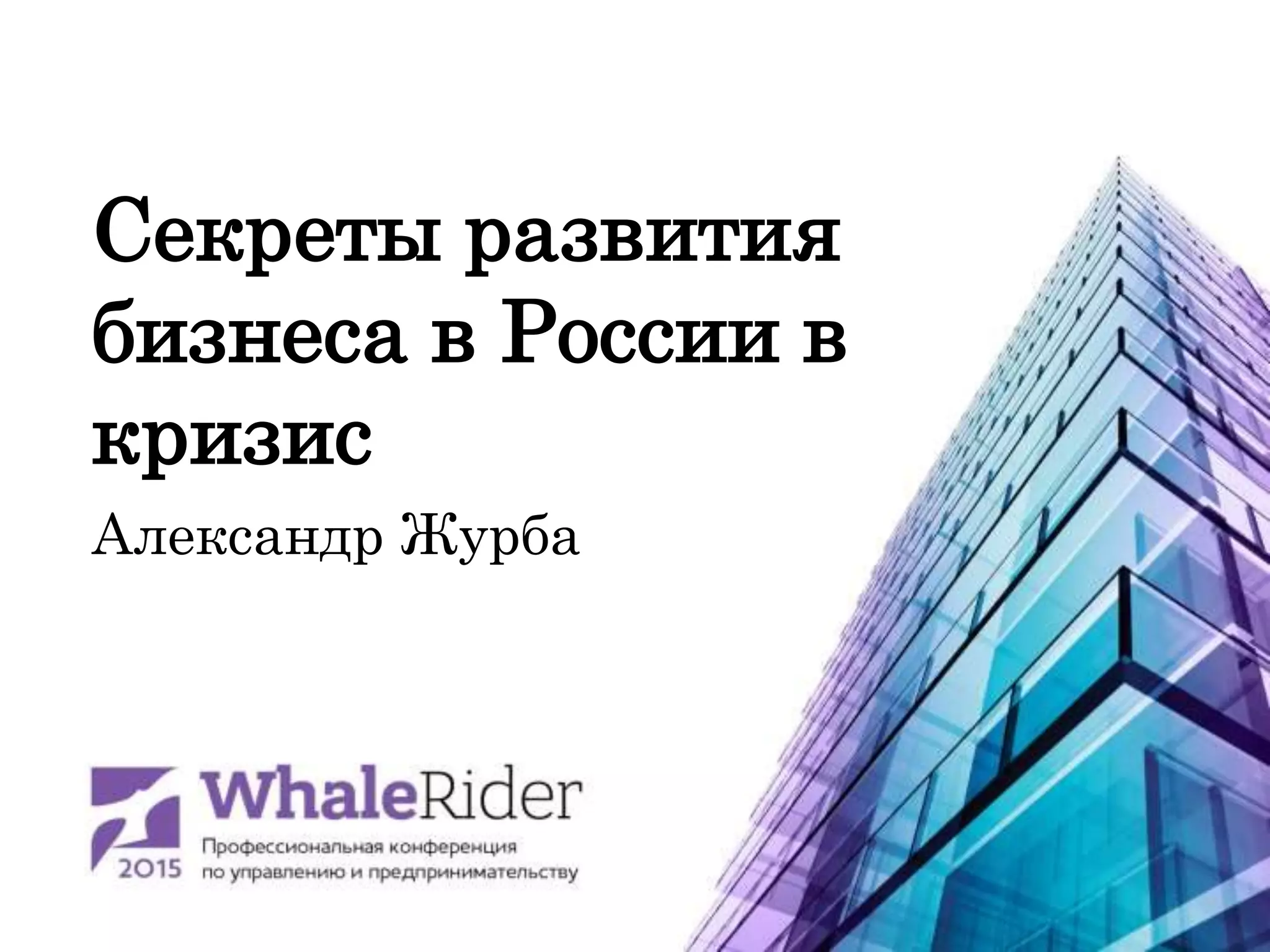 Секреты развития
бизнеса в России в
кризис
Александр Журба