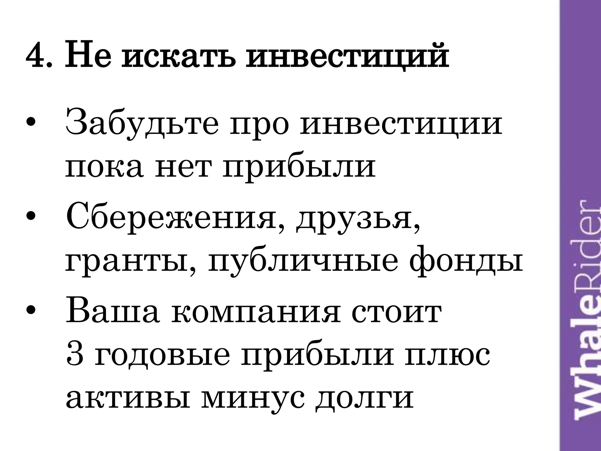 4. Не искать инвестиций
• Забудьте про инвестиции
пока нет прибыли
• Сбережения, друзья,
гранты, публичные фонды
• Ваша компания стоит
3 годовые прибыли плюс
активы минус долги