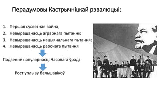 Перадумовы Кастрычніцкай рэвалюцыі:
1. Першая сусветная вайна;
2. Невырашанасць аграрнага пытання;
3. Невырашанасць нацыянальнага пытання;
4. Невырашанасць рабочага пытання.
Падзенне папулярнасці Часовага ўрада
Рост уплыву бальшавікоў
 