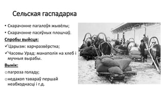 Сельская гаспадарка
• Скарачэнне пагалоўя жывёлы;
• Скарачэнне пасяўных плошчаў.
Спробы выйсця:
Царызм: харчразвёрстка;
Часовы Урад: манаполія на хлеб і
мучныя вырабы.
Вынік:
oпагроза голаду;
oнедахоп тавараў першай
неабходнасці і г.д.
 