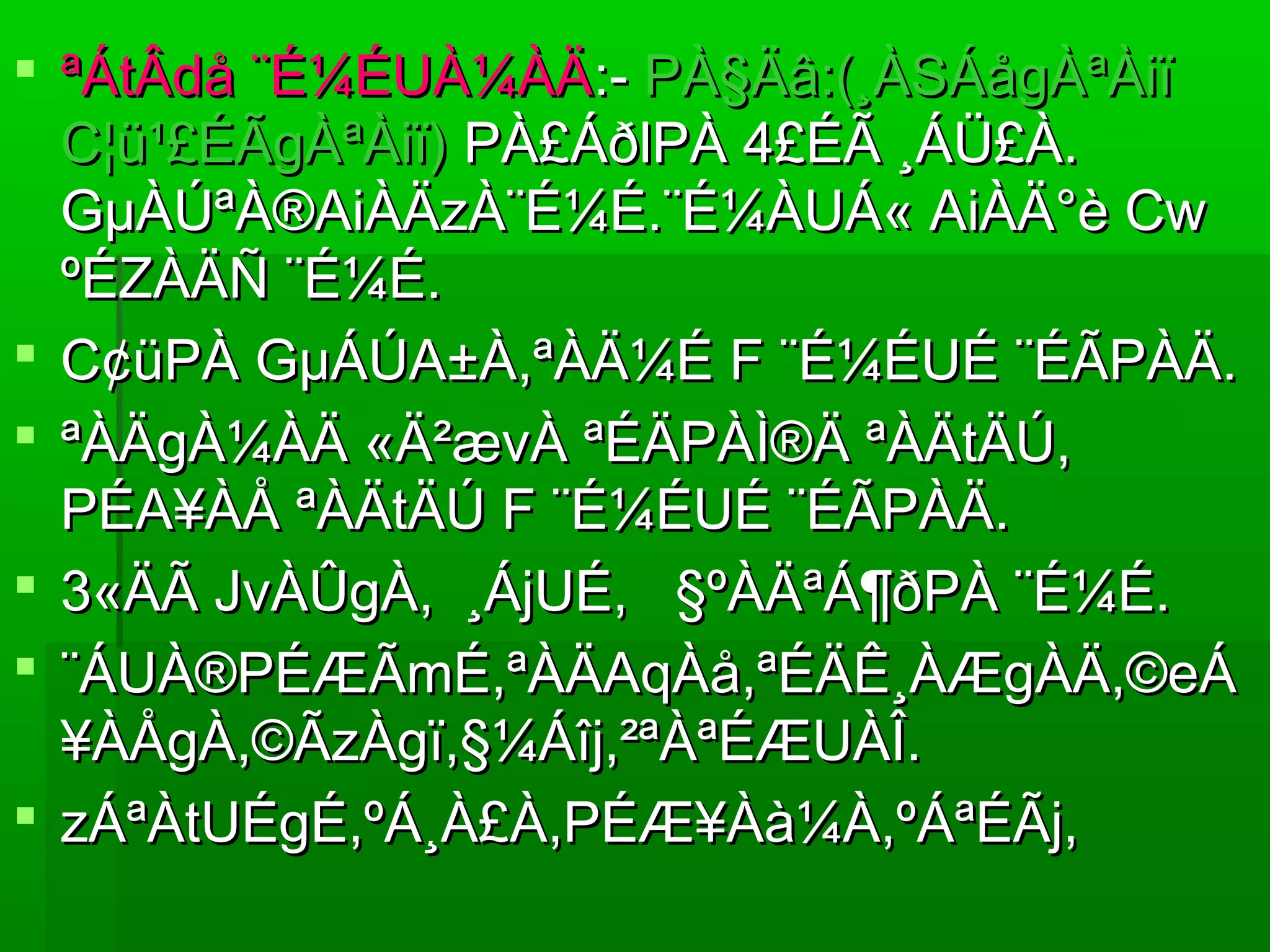  ªÁtÂdå ¨É¼ÉUÀ¼ÀÄªÁtÂdå ¨É¼ÉUÀ¼ÀÄ:-:- PÀ§Äâ:(¸ÀSÁågÀªÀiïPÀ§Äâ:(¸ÀSÁågÀªÀiï
C¦ü¹£ÉÃgÀªÀiï)C¦ü¹£ÉÃgÀªÀiï) PÀ£ÁðlPÀ 4£ÉÃ ¸ÁÜ£À.PÀ£ÁðlPÀ 4£ÉÃ ¸ÁÜ£À.
GµÀÚªÀ®AiÀÄzÀ¨É¼É.¨É¼ÀUÁ« AiÀÄ°è CwGµÀÚªÀ®AiÀÄzÀ¨É¼É.¨É¼ÀUÁ« AiÀÄ°è Cw
ºÉZÀÄÑ ¨É¼É.ºÉZÀÄÑ ¨É¼É.
 C¢üPÀ GµÁÚA±À,ªÀÄ¼É F ¨É¼ÉUÉ ¨ÉÃPÀÄ.C¢üPÀ GµÁÚA±À,ªÀÄ¼É F ¨É¼ÉUÉ ¨ÉÃPÀÄ.
 ªÀÄgÀ¼ÀÄ «Ä²ævÀ ªÉÄPÀÌ®Ä ªÀÄtÄÚ,ªÀÄgÀ¼ÀÄ «Ä²ævÀ ªÉÄPÀÌ®Ä ªÀÄtÄÚ,
PÉA¥ÀÅ ªÀÄtÄÚ F ¨É¼ÉUÉ ¨ÉÃPÀÄ.PÉA¥ÀÅ ªÀÄtÄÚ F ¨É¼ÉUÉ ¨ÉÃPÀÄ.
 3«ÄÃ JvÀÛgÀ, ¸ÁjUÉ, §ºÀÄªÁ¶ðPÀ ¨É¼É.3«ÄÃ JvÀÛgÀ, ¸ÁjUÉ, §ºÀÄªÁ¶ðPÀ ¨É¼É.
 ¨ÁUÀ®PÉÆÃmÉ,ªÀÄAqÀå,ªÉÄÊ¸ÀÆgÀÄ,©eÁ¨ÁUÀ®PÉÆÃmÉ,ªÀÄAqÀå,ªÉÄÊ¸ÀÆgÀÄ,©eÁ
¥ÀÅgÀ,©ÃzÀgï,§¼Áîj,²ªÀªÉÆUÀÎ.¥ÀÅgÀ,©ÃzÀgï,§¼Áîj,²ªÀªÉÆUÀÎ.
 zÁªÀtUÉgÉ,ºÁ¸À£À,PÉÆ¥Àà¼À,ºÁªÉÃj,zÁªÀtUÉgÉ,ºÁ¸À£À,PÉÆ¥Àà¼À,ºÁªÉÃj,
 