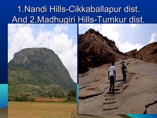 1.Nandi Hills-Cikkaballapur dist.1.Nandi Hills-Cikkaballapur dist.
And 2.Madhugiri Hills-Tumkur dist.And 2.Madhugiri Hills-Tumkur dist.
 