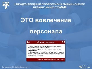 ЭТО вовлечение
персонала
Организатор ООО КарКонсалтинг
МЕЖДУНАРОДНЫЙ ПРОФЕССИОНАЛЬНЫЙ КОНКУРС
НЕЗАВИСИМЫХ СТО
 