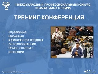 Управление
Маркетинг
Юридические вопросы
Налогооблажение
Обмен опытом с
коллегами
Организатор ООО КарКонсалтинг
МЕЖДУНАРОДНЫЙ ПРОФЕССИОНАЛЬНЫЙ КОНКУРС
НЕЗАВИСИМЫХ СТО
ТРЕНИНГ КОНФЕРЕНЦИЯ
 