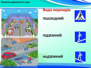 Правила дорожнього руху
Види переходів
ПІШОХІДНИЙ
ПІДЗЕМНИЙ
НАДЗЕМНИЙ
 