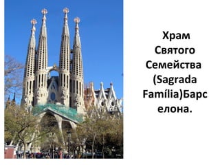  Храм 
Святого 
Семейства 
(Sagrada 
Família)Барс
елона.
 
