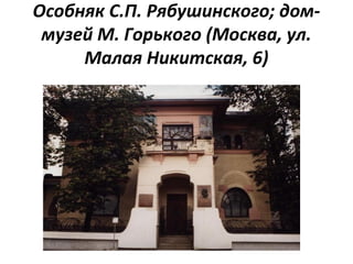 Особняк С.П. Рябушинского; дом-
музей М. Горького (Москва, ул.
Малая Никитская, 6)
 