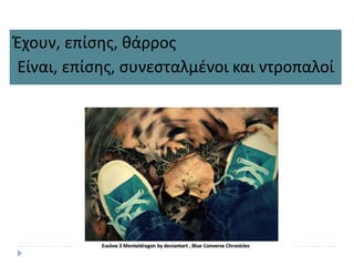 Έχουν, επίσης, θάρρος
Είναι, επίσης, συνεσταλμένοι και ντροπαλοί
 