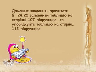 Домашнє завдання: прочитати
§ 24,25,заповнити таблицю на
сторінці 107 підручника, та
упорядкуйте таблицю на сторінці
112 підручника
 