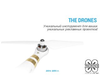 THE DRONES
Уникальный инструмент для ваших
уникальных рекламных проектов!
2014-2015 гг.
 