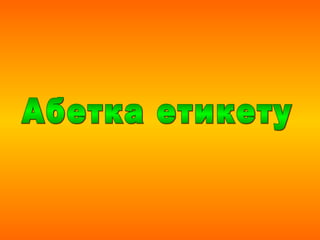 Абетка етикету. Культура спілкування.