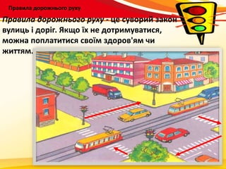Правила дорожнього руху
Правила дорожнього руху - це суворий закон
вулиць і доріг. Якщо їх не дотримуватися,
можна поплатитися своїм здоров'ям чи
життям.
 
