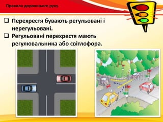 Правила дорожнього руху
 Перехрестя бувають регульовані і
нерегульовані.
 Регульовані перехрестя мають
регулювальника або світлофора.
 