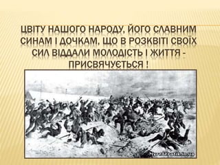 ЦВІТУ НАШОГО НАРОДУ, ЙОГО СЛАВНИМ
СИНАМ І ДОЧКАМ, ЩО В РОЗКВІТІ СВОЇХ
СИЛ ВІДДАЛИ МОЛОДІСТЬ І ЖИТТЯ -
ПРИСВЯЧУЄТЬСЯ !
 