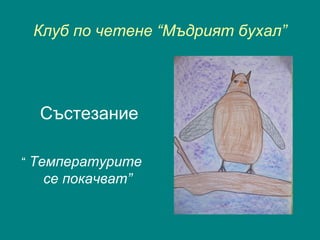 Клуб по четене “Мъдрият бухал”
Състезание
“ Температурите
се покачват”
 