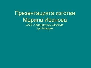 Презентацията изготви
Марина Иванова
СОУ „Черноризец Храбър“
гр.Пловдив
 